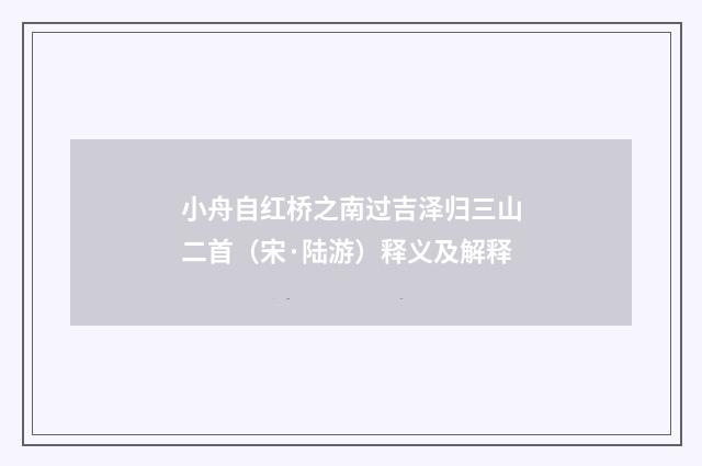 小舟自红桥之南过吉泽归三山二首（宋·陆游）释义及解释