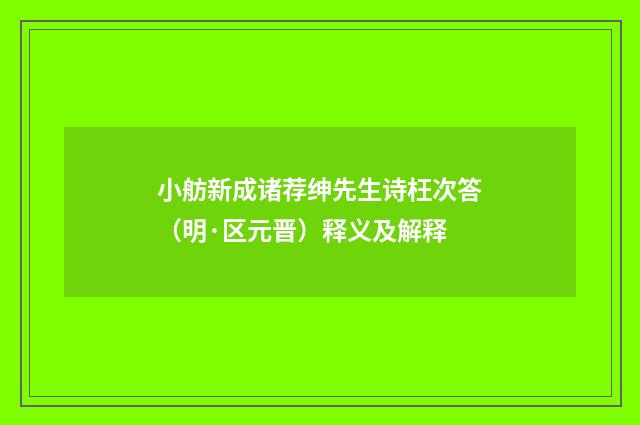小舫新成诸荐绅先生诗枉次答（明·区元晋）释义及解释