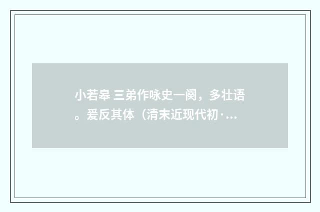 小若皋 三弟作咏史一阕，多壮语。爰反其体（清末近现代初·王易）释义及解释