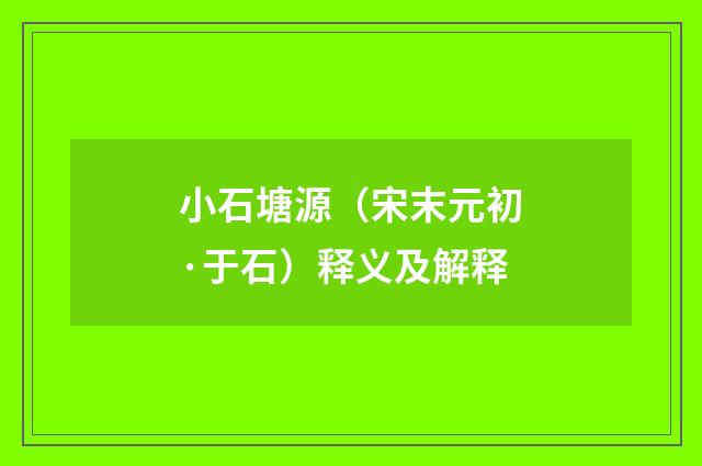 小石塘源（宋末元初·于石）释义及解释