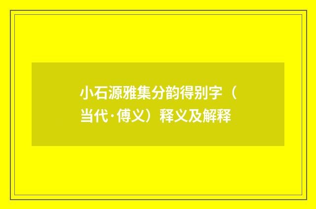 小石源雅集分韵得别字（当代·傅义）释义及解释