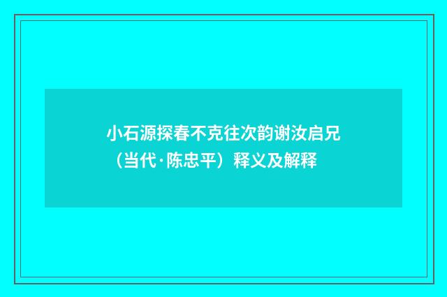 小石源探春不克往次韵谢汝启兄（当代·陈忠平）释义及解释