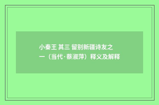 小秦王 其三 留别新疆诗友之一（当代·蔡淑萍）释义及解释