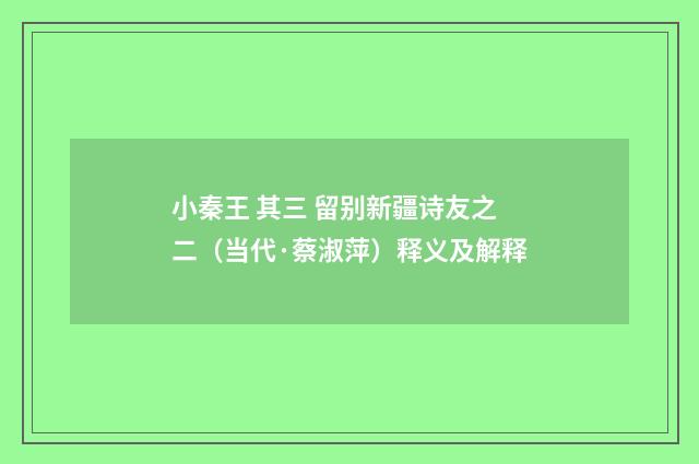 小秦王 其三 留别新疆诗友之二（当代·蔡淑萍）释义及解释
