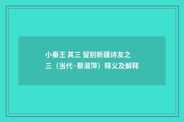 小秦王 其三 留别新疆诗友之三（当代·蔡淑萍）释义及解释
