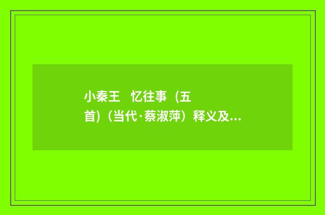 小秦王 忆往事 (五首)（当代·蔡淑萍）释义及解释