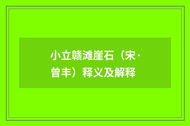 小立赣滩崖石（宋·曾丰）释义及解释