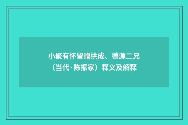 小聚有怀留赠拱成、德源二兄（当代·陈振家）释义及解释