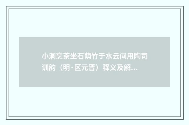 小洞烹茶坐石荫竹于水云间用陶司训韵（明·区元晋）释义及解释