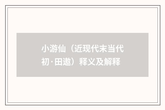 小游仙（近现代末当代初·田遨）释义及解释