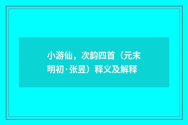 小游仙，次韵四首（元末明初·张昱）释义及解释