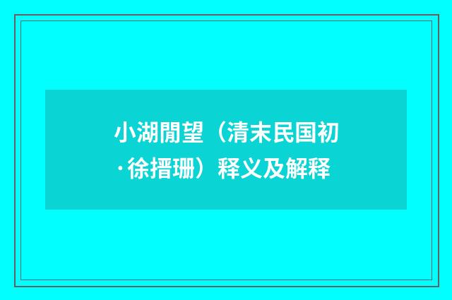 小湖閒望（清末民国初·徐搢珊）释义及解释