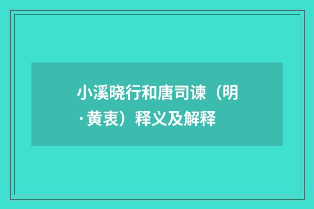 小溪晓行和唐司谏（明·黄衷）释义及解释