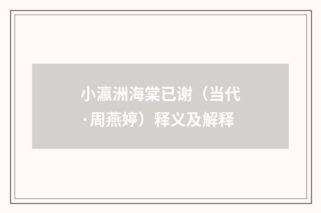 小瀛洲海棠已谢（当代·周燕婷）释义及解释
