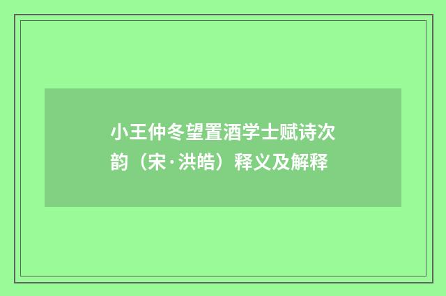 小王仲冬望置酒学士赋诗次韵（宋·洪皓）释义及解释