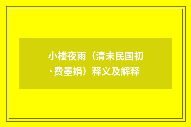 小楼夜雨（清末民国初·费墨娟）释义及解释