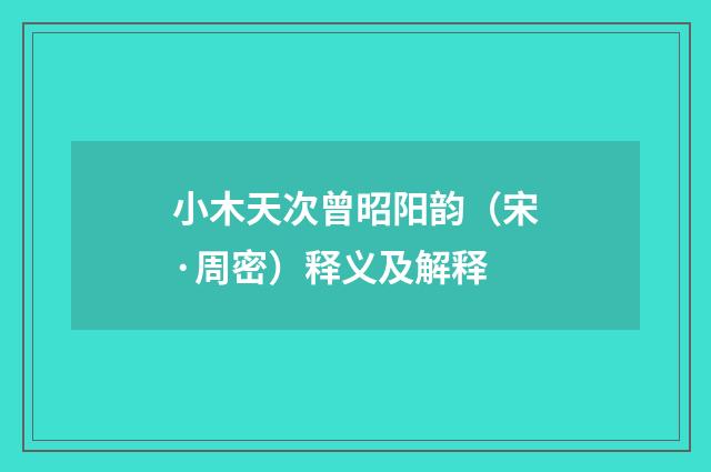 小木天次曾昭阳韵（宋·周密）释义及解释