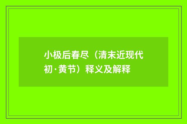 小极后春尽（清末近现代初·黄节）释义及解释