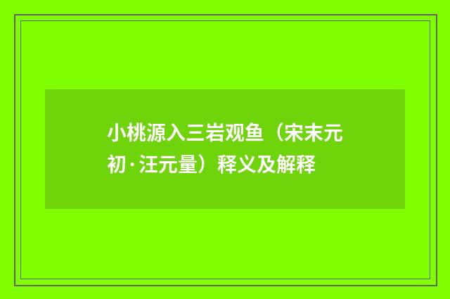 小桃源入三岩观鱼（宋末元初·汪元量）释义及解释
