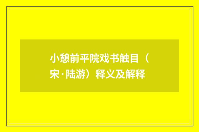 小憩前平院戏书触目（宋·陆游）释义及解释