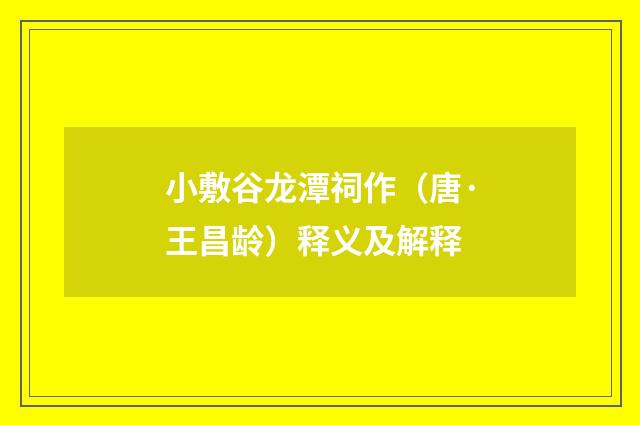 小敷谷龙潭祠作（唐·王昌龄）释义及解释