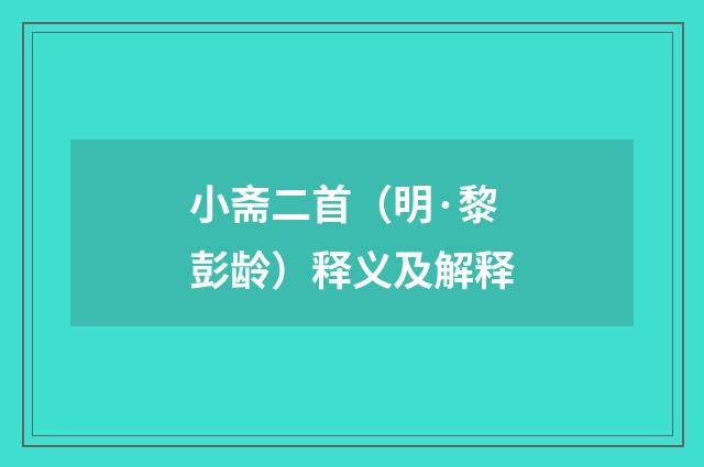 小斋二首（明·黎彭龄）释义及解释