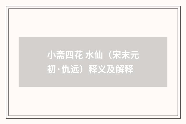小斋四花 水仙（宋末元初·仇远）释义及解释