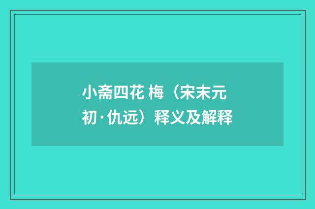 小斋四花 梅（宋末元初·仇远）释义及解释