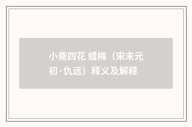 小斋四花 蜡梅（宋末元初·仇远）释义及解释