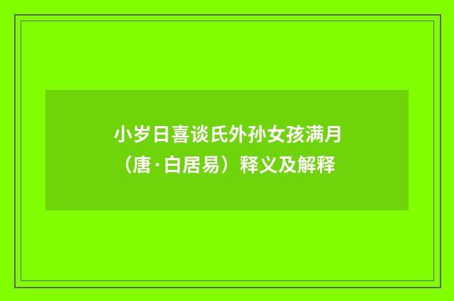 小岁日喜谈氏外孙女孩满月（唐·白居易）释义及解释