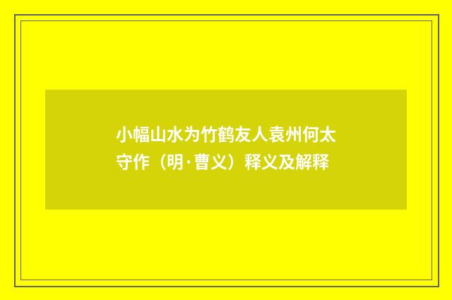 小幅山水为竹鹤友人袁州何太守作（明·曹义）释义及解释