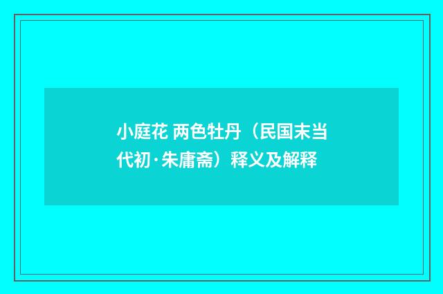 小庭花 两色牡丹（民国末当代初·朱庸斋）释义及解释