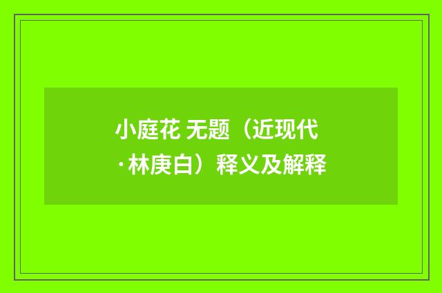 小庭花 无题（近现代·林庚白）释义及解释