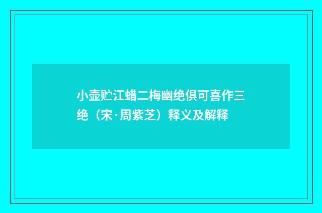 小壶贮江蜡二梅幽绝俱可喜作三绝（宋·周紫芝）释义及解释