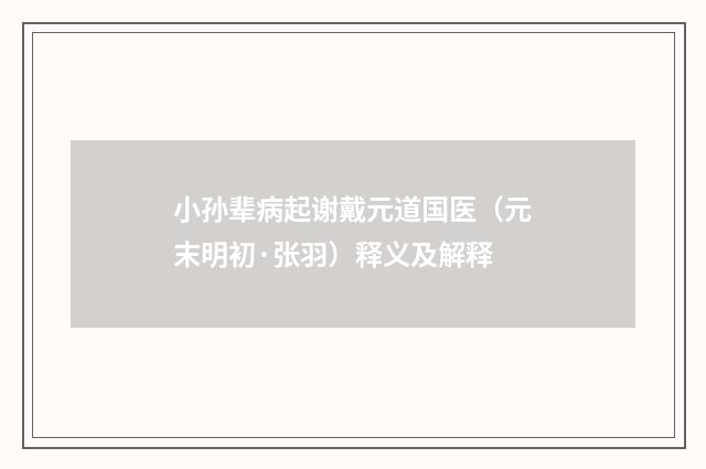 小孙辈病起谢戴元道国医（元末明初·张羽）释义及解释
