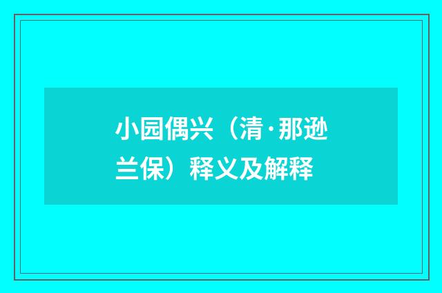 小园偶兴（清·那逊兰保）释义及解释