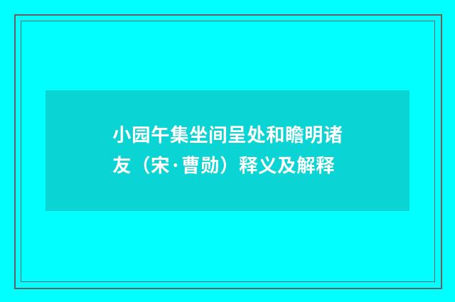 小园午集坐间呈处和瞻明诸友（宋·曹勋）释义及解释