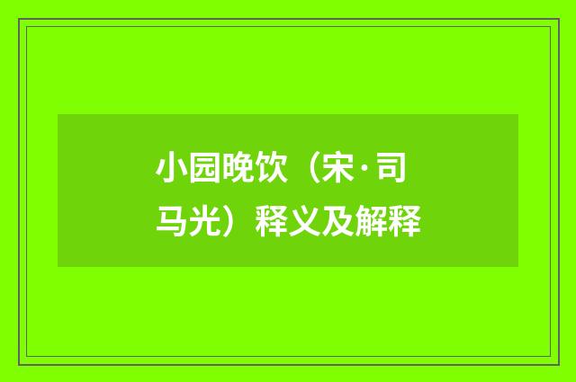 小园晚饮（宋·司马光）释义及解释
