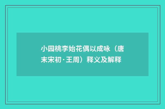 小园桃李始花偶以成咏（唐末宋初·王周）释义及解释