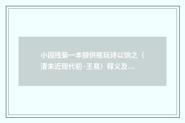 小园残菊一本撷供瓶玩诗以饷之（清末近现代初·王易）释义及解释