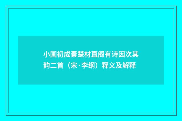 小圃初成秦楚材直阁有诗因次其韵二首（宋·李纲）释义及解释