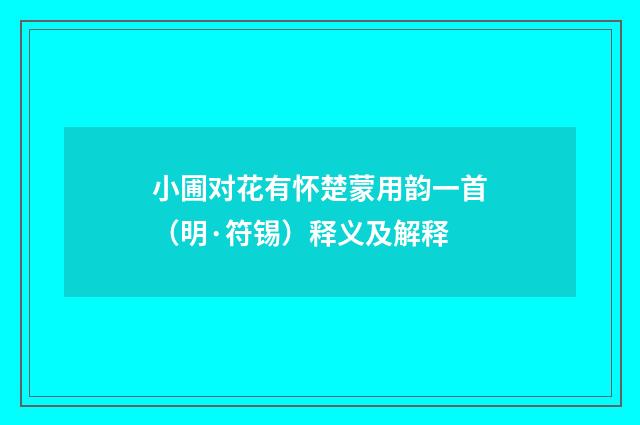 小圃对花有怀楚蒙用韵一首（明·符锡）释义及解释