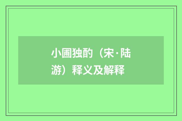 小圃独酌（宋·陆游）释义及解释