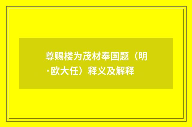 尊赐楼为茂材奉国题（明·欧大任）释义及解释