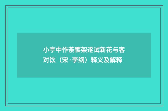 小亭中作荼醾架遂试新花与客对饮（宋·李纲）释义及解释