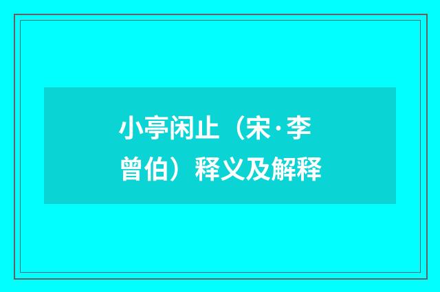 小亭闲止（宋·李曾伯）释义及解释