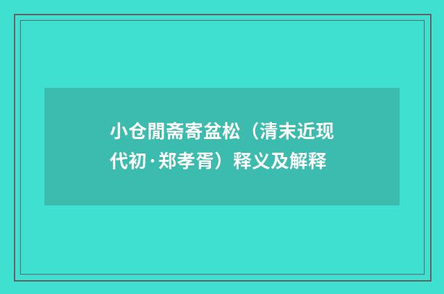 小仓閒斋寄盆松（清末近现代初·郑孝胥）释义及解释