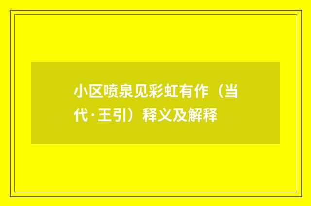 小区喷泉见彩虹有作（当代·王引）释义及解释