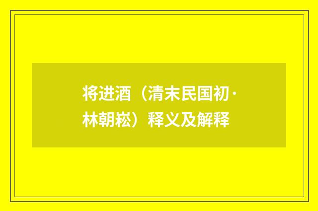 将进酒（清末民国初·林朝崧）释义及解释