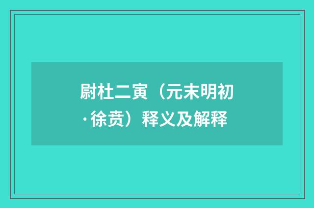 尉杜二寅（元末明初·徐贲）释义及解释